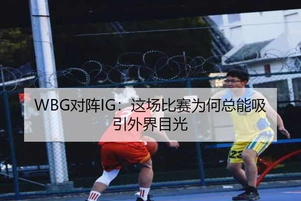 WBG对阵IG：这场比赛为何总能吸引外界目光