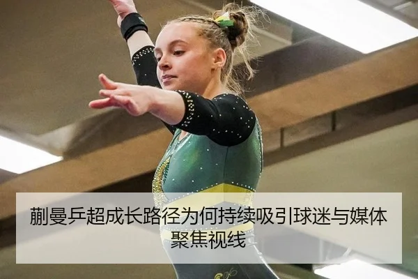 蒯曼乒超成长路径为何持续吸引球迷与媒体聚焦视线